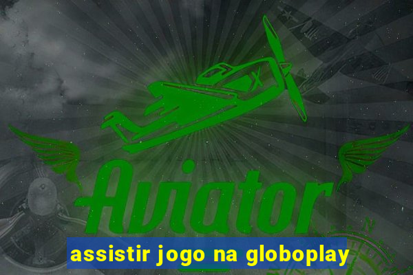 assistir jogo na globoplay